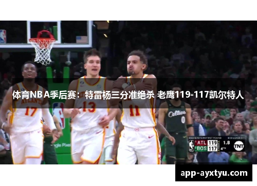 体育NBA季后赛：特雷杨三分准绝杀 老鹰119-117凯尔特人