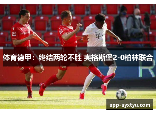 体育德甲：终结两轮不胜 奥格斯堡2-0柏林联合